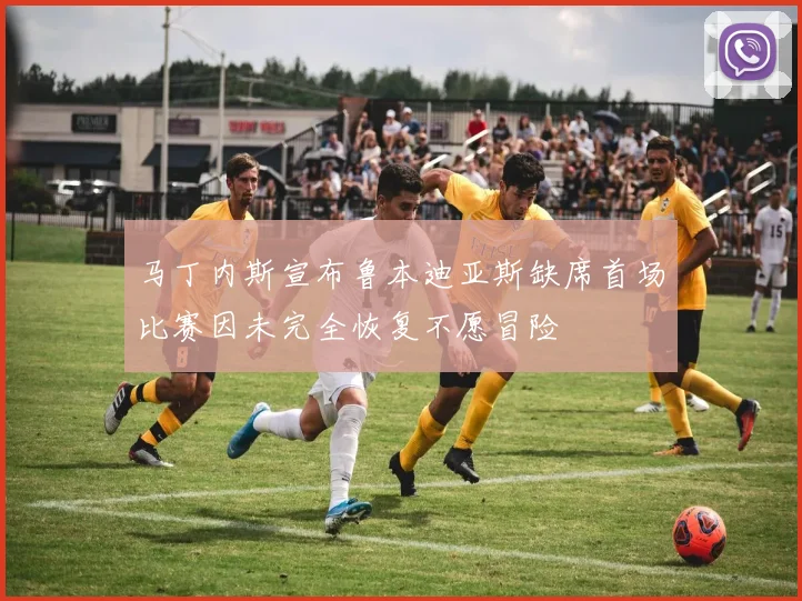 马丁内斯宣布鲁本迪亚斯缺席首场比赛因未完全恢复不愿冒险