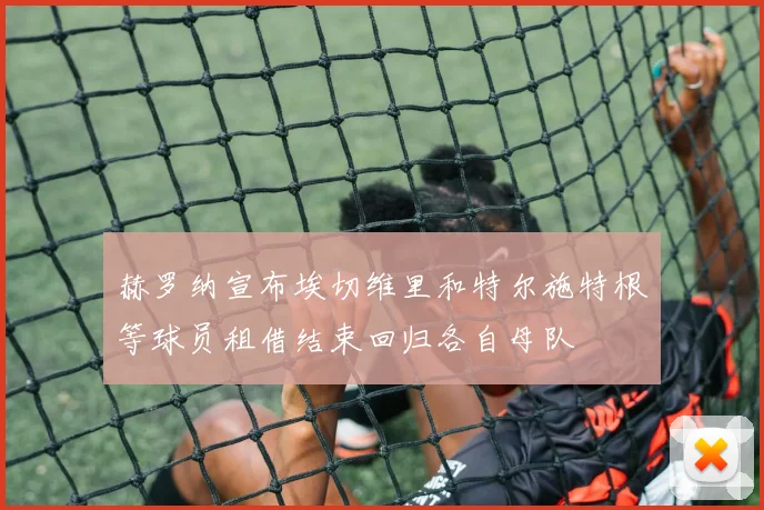 赫罗纳宣布埃切维里和特尔施特根等球员租借结束回归各自母队