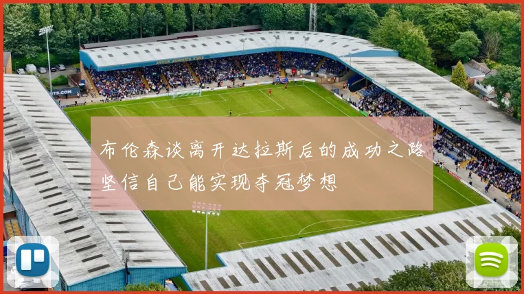布伦森谈离开达拉斯后的成功之路坚信自己能实现夺冠梦想