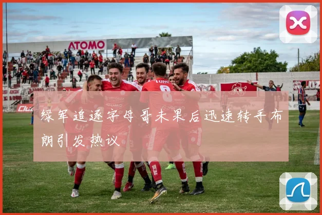 绿军追逐字母哥未果后迅速转手布朗引发热议
