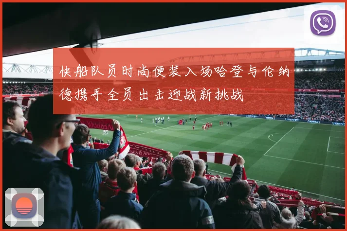 快船队员时尚便装入场哈登与伦纳德携手全员出击迎战新挑战
